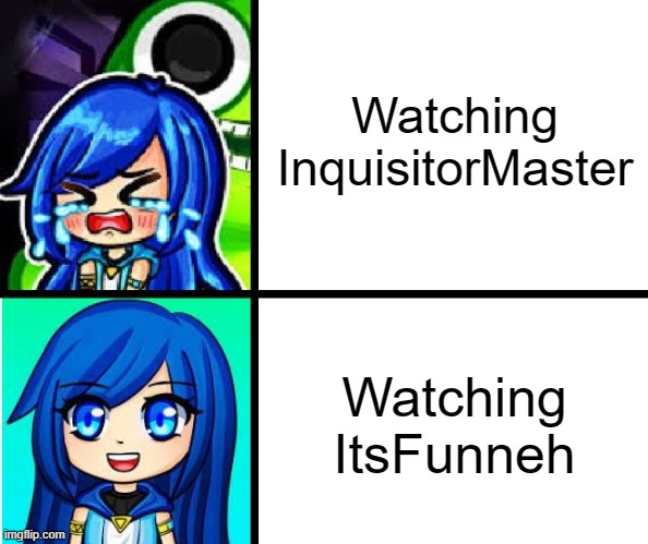 ItsFunneh no yes | Watching InquisitorMaster; Watching ItsFunneh | image tagged in itsfunneh no yes | made w/ Imgflip meme maker
