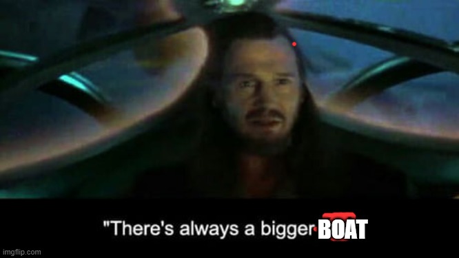 There’s always a bigger fish | BOAT | image tagged in there s always a bigger fish | made w/ Imgflip meme maker