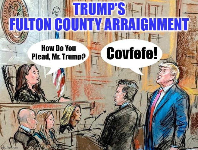 Covfefe Plea! | TRUMP'S
FULTON COUNTY ARRAIGNMENT; Covfefe! How Do You Plead, Mr. Trump? | image tagged in donald trump,fulton county,georgia,arraignment,covfefe | made w/ Imgflip meme maker