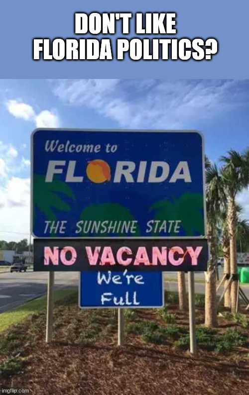 DON'T LIKE FLORIDA POLITICS? | image tagged in florida,leftists | made w/ Imgflip meme maker
