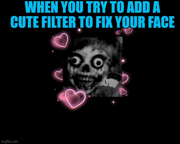 Me rn | WHEN YOU TRY TO ADD A CUTE FILTER TO FIX YOUR FACE | image tagged in oh no | made w/ Imgflip meme maker