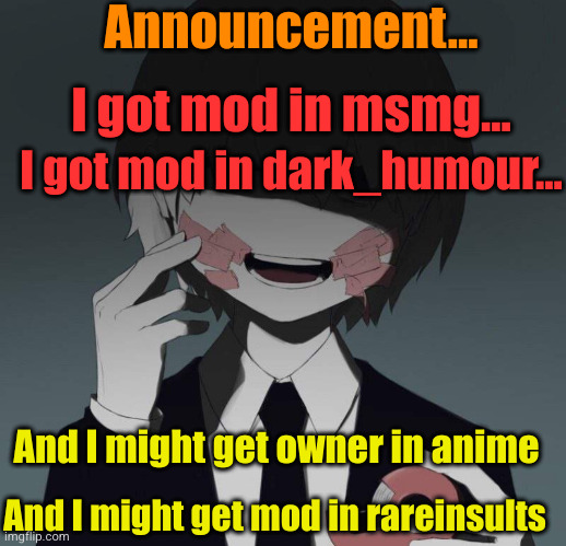 thinks have been amping up... | Announcement... I got mod in msmg... I got mod in dark_humour... And I might get owner in anime; And I might get mod in rareinsults | image tagged in announcement,anime,mods,streams,excitement,yay | made w/ Imgflip meme maker