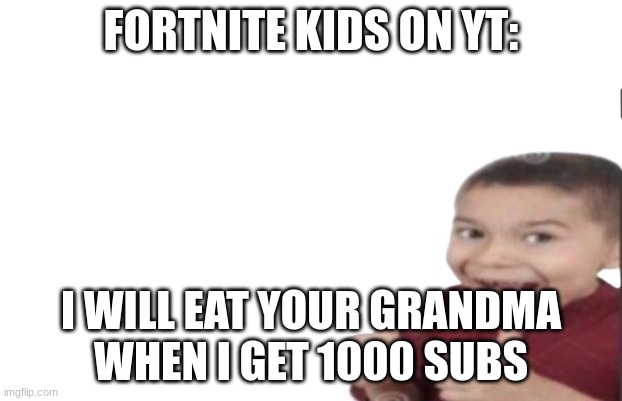 weee | FORTNITE KIDS ON YT:; I WILL EAT YOUR GRANDMA
WHEN I GET 1000 SUBS | image tagged in first degree murder | made w/ Imgflip meme maker