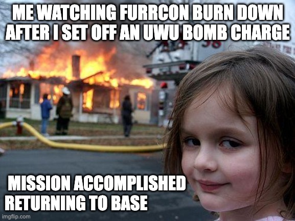 Disaster Girl Meme | ME WATCHING FURRCON BURN DOWN AFTER I SET OFF AN UWU BOMB CHARGE; MISSION ACCOMPLISHED RETURNING TO BASE | image tagged in memes,disaster girl,anti furry | made w/ Imgflip meme maker