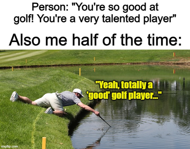 Happens way too much... | Person: "You're so good at golf! You're a very talented player"; Also me half of the time:; "Yeah, totally a 'good' golf player..." | image tagged in the queen elizabeth ii | made w/ Imgflip meme maker