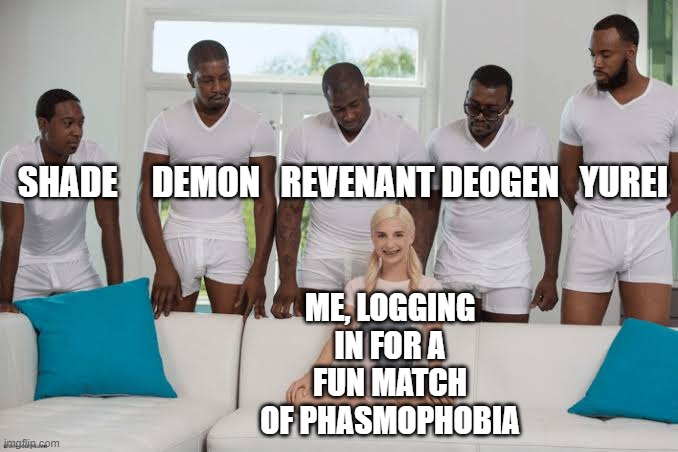 Phasmo ghosts | SHADE     DEMON   REVENANT DEOGEN   YUREI; ME, LOGGING IN FOR A FUN MATCH OF PHASMOPHOBIA | image tagged in one girl five guys | made w/ Imgflip meme maker