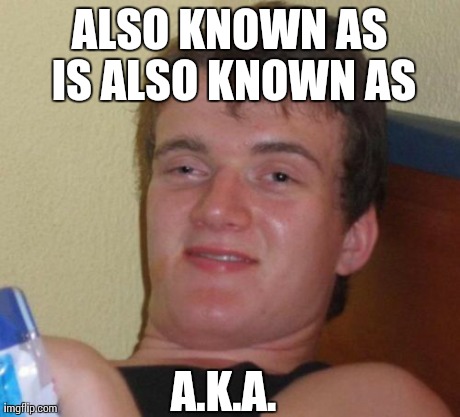 10 Guy Meme | ALSO KNOWN AS IS ALSO KNOWN AS A.K.A. | image tagged in memes,10 guy,AdviceAnimals | made w/ Imgflip meme maker