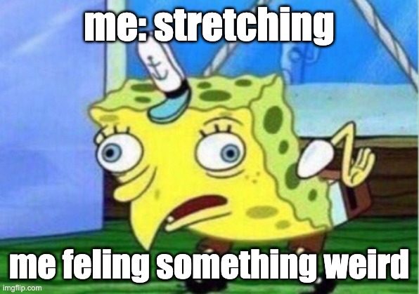 Mocking Spongebob | me: stretching; me feling something weird | image tagged in memes,mocking spongebob | made w/ Imgflip meme maker