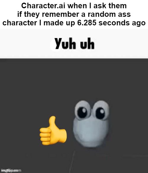 Character.ai when I ask them if they remember a random ass character I made up 6.285 seconds ago | image tagged in yuh uh | made w/ Imgflip meme maker