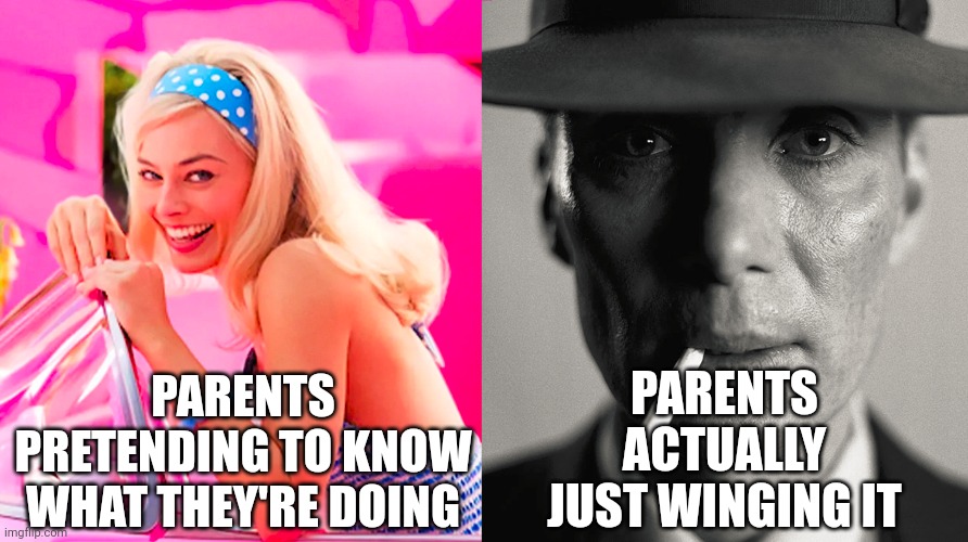 Facts | PARENTS ACTUALLY JUST WINGING IT; PARENTS PRETENDING TO KNOW WHAT THEY'RE DOING | image tagged in barbie vs oppenheimer,parents | made w/ Imgflip meme maker