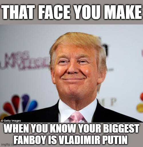 Donald trump approves | THAT FACE YOU MAKE; WHEN YOU KNOW YOUR BIGGEST FANBOY IS VLADIMIR PUTIN | image tagged in donald trump approves,trump putin,putin winking,trump russia collusion,putin thats cute,trump supporter | made w/ Imgflip meme maker