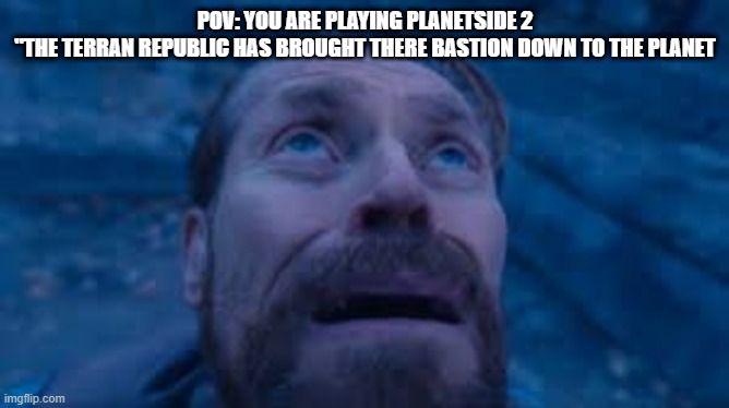 Willen Dafoe Looking Up (image) | POV: YOU ARE PLAYING PLANETSIDE 2
"THE TERRAN REPUBLIC HAS BROUGHT THERE BASTION DOWN TO THE PLANET | image tagged in willen dafoe looking up image | made w/ Imgflip meme maker