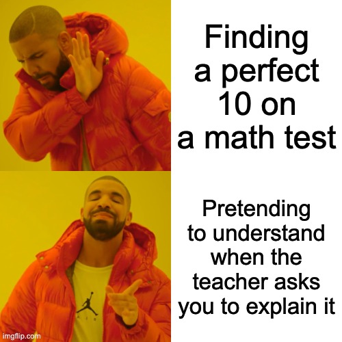 Drake Hotline Bling | Finding a perfect 10 on a math test; Pretending to understand when the teacher asks you to explain it | image tagged in memes,drake hotline bling | made w/ Imgflip meme maker
