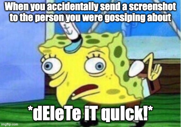 Mocking Spongebob Meme | When you accidentally send a screenshot to the person you were gossiping about; *dEleTe iT quIck!* | image tagged in memes,mocking spongebob | made w/ Imgflip meme maker