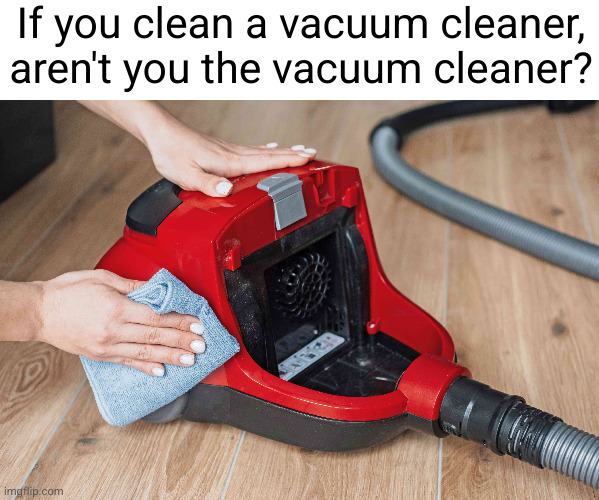 Meme #3,311 | If you clean a vacuum cleaner, aren't you the vacuum cleaner? | image tagged in memes,shower thoughts,vacuum,cleaning,words,funny | made w/ Imgflip meme maker