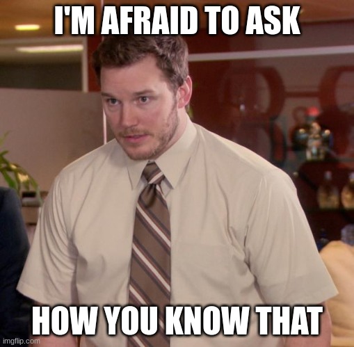 Afraid To Ask Andy Meme | I'M AFRAID TO ASK HOW YOU KNOW THAT | image tagged in memes,afraid to ask andy | made w/ Imgflip meme maker