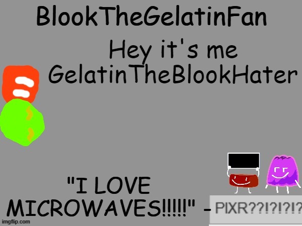 blook's new microwave loving template | Hey it's me GelatinTheBlookHater | image tagged in blook's new microwave loving template | made w/ Imgflip meme maker