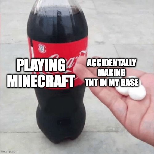 Coke Mentos Hand Meme | ACCIDENTALLY MAKING TNT IN MY BASE; PLAYING MINECRAFT | image tagged in coke mentos hand meme | made w/ Imgflip meme maker