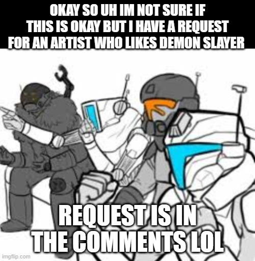 reward is what ever ya'll want from me i guess | OKAY SO UH IM NOT SURE IF THIS IS OKAY BUT I HAVE A REQUEST FOR AN ARTIST WHO LIKES DEMON SLAYER; REQUEST IS IN THE COMMENTS LOL | image tagged in ooo | made w/ Imgflip meme maker