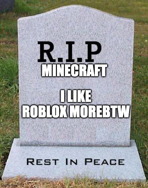 RIP headstone | MINECRAFT; I LIKE ROBLOX MOREBTW | image tagged in rip headstone | made w/ Imgflip meme maker