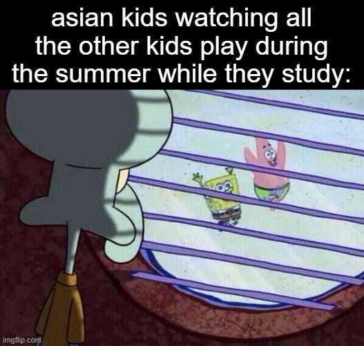 im asian and i know what it feels like | asian kids watching all the other kids play during the summer while they study: | image tagged in squidward window,memes,asian,why are you reading the tags,stop reading the tags,spongebob | made w/ Imgflip meme maker