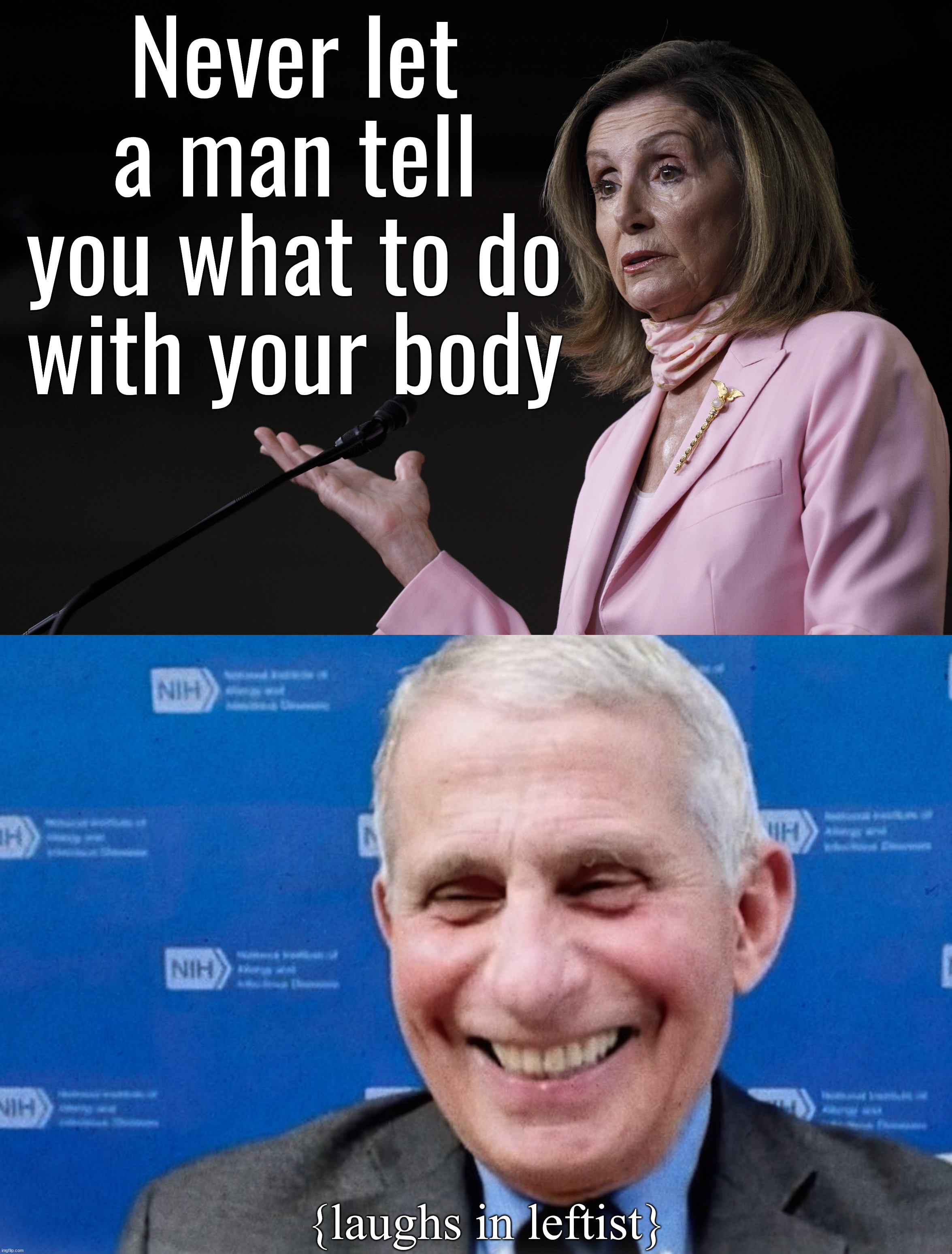 Never let a man tell you what to do with your body; {laughs in leftist} | image tagged in nancy pelosi dictator | made w/ Imgflip meme maker