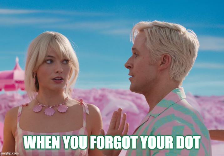 Forgot Dot | WHEN YOU FORGOT YOUR DOT | image tagged in barbie and ken margot robbie ryan gosling | made w/ Imgflip meme maker