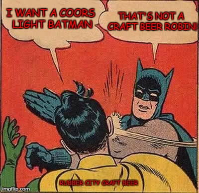 Batman Slapping Robin Meme | I WANT A COORS LIGHT BATMAN THAT'S NOT A CRAFT BEER ROBIN! RUBBER CITY CRAFT BEER | image tagged in memes,batman slapping robin | made w/ Imgflip meme maker