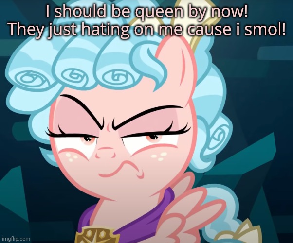 Cozy Glow Is Mad | I should be queen by now! They just hating on me cause i smol! | image tagged in cozy glow is mad | made w/ Imgflip meme maker