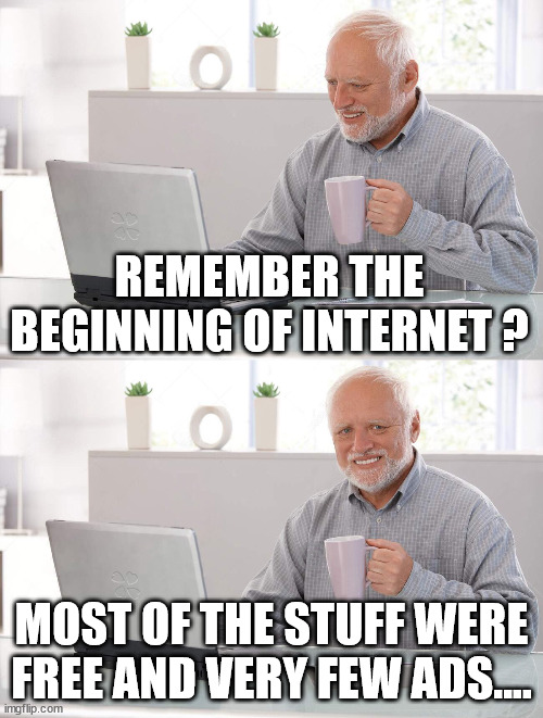 iternet | REMEMBER THE BEGINNING OF INTERNET ? MOST OF THE STUFF WERE FREE AND VERY FEW ADS.... | image tagged in funny,fun,internet,funny memes,thinking,pc | made w/ Imgflip meme maker