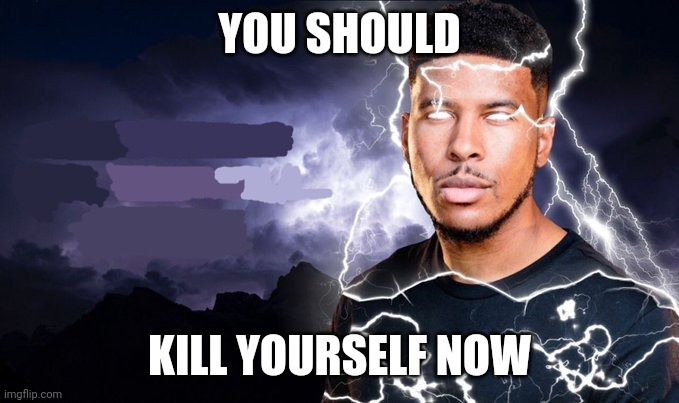 You should kill yourself NOW! | YOU SHOULD KILL YOURSELF NOW | image tagged in you should kill yourself now | made w/ Imgflip meme maker