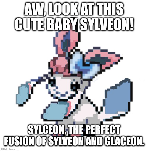 WHAT LMAOO (im jus testing thisg thing w some temps) | AW, LOOK AT THIS CUTE BABY SYLVEON! SYLCEON, THE PERFECT FUSION OF SYLVEON AND GLACEON. | image tagged in baby sylceon | made w/ Imgflip meme maker