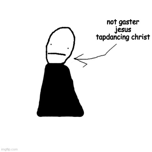 please dont | not gaster
jesus tapdancing christ | made w/ Imgflip meme maker