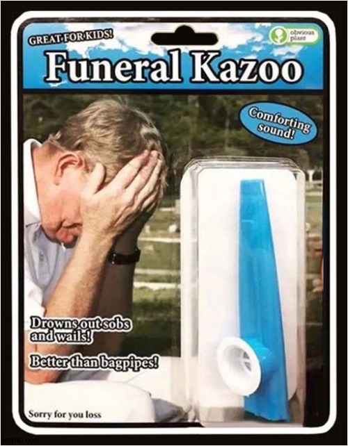 Putting The Fun Back In Funerals ! | image tagged in funeral,kazoo,dark humour | made w/ Imgflip meme maker