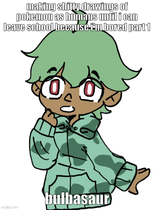 making shitty drawings of pokemon as humans until i can leave school because i'm bored part 1; bulbasaur | made w/ Imgflip meme maker