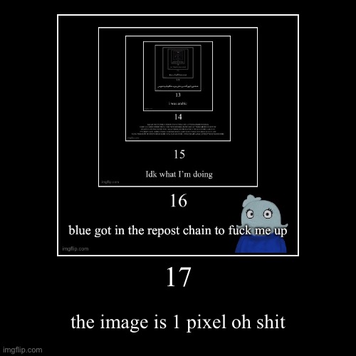 17 | the image is 1 pixel oh shit | image tagged in funny,demotivationals | made w/ Imgflip demotivational maker