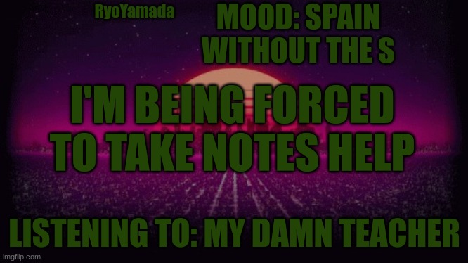 I have online school chill out | MOOD: SPAIN WITHOUT THE S; RyoYamada; I'M BEING FORCED TO TAKE NOTES HELP; LISTENING TO: MY DAMN TEACHER | image tagged in shiny announcement | made w/ Imgflip meme maker