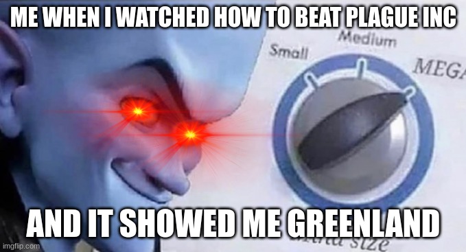 Plague inc | ME WHEN I WATCHED HOW TO BEAT PLAGUE INC; AND IT SHOWED ME GREENLAND | image tagged in megamind brain | made w/ Imgflip meme maker