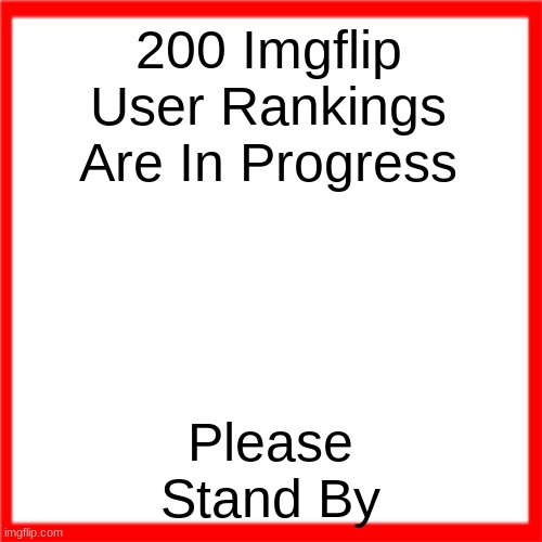 Red box | 200 Imgflip User Rankings Are In Progress; Please Stand By | image tagged in red box | made w/ Imgflip meme maker