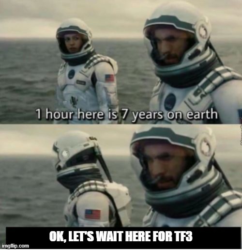 ... | OK, LET'S WAIT HERE FOR TF3 | image tagged in 1 hour here is 7 years on earth | made w/ Imgflip meme maker