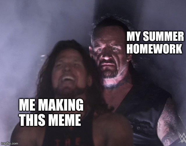undertaker | MY SUMMER HOMEWORK; ME MAKING THIS MEME | image tagged in undertaker | made w/ Imgflip meme maker
