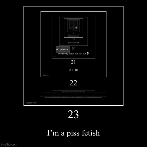 23 | I’m a piss fetish | image tagged in funny,demotivationals | made w/ Imgflip demotivational maker