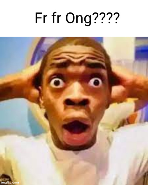 FR ONG?!?!? | Fr fr Ong???? | image tagged in fr ong | made w/ Imgflip meme maker