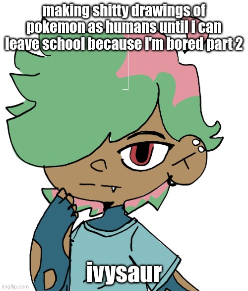 making shitty drawings of pokemon as humans until i can leave school because i'm bored part 2; ivysaur | made w/ Imgflip meme maker