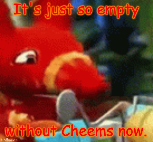 Afraid Pretztail | It's just so empty without Cheems now. | image tagged in afraid pretztail | made w/ Imgflip meme maker