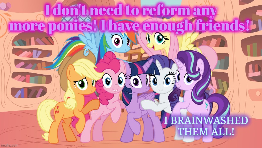 Starlight Glimmer lore | I don't need to reform any more ponies! I have enough friends! I BRAINWASHED THEM ALL! | image tagged in mlp library,starlight glimmer,lore,mlp | made w/ Imgflip meme maker
