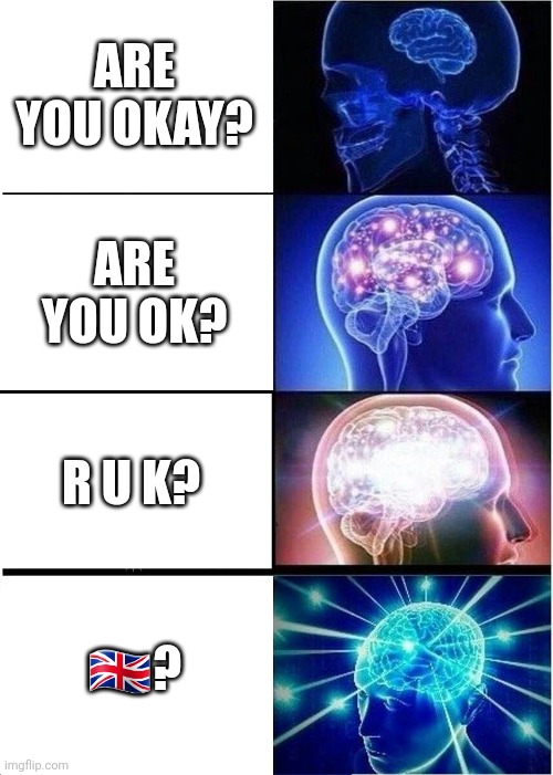 Expanding Brain | ARE YOU OKAY? ARE YOU OK? R U K? 🇬🇧? | image tagged in memes,expanding brain | made w/ Imgflip meme maker