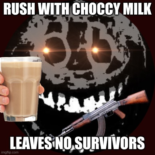 RUSHK47 | RUSH WITH CHOCCY MILK LEAVES NO SURVIVORS | image tagged in rushk47 | made w/ Imgflip meme maker