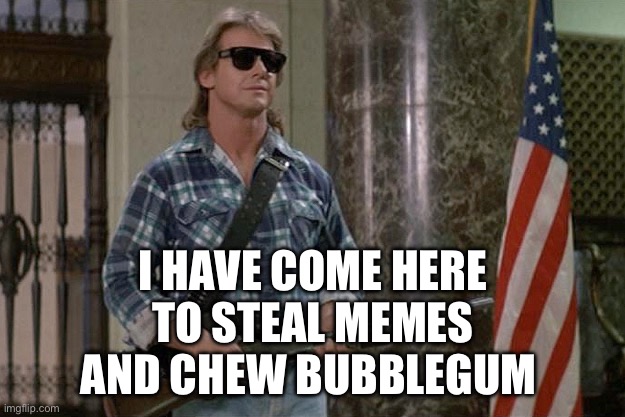 They Live | I HAVE COME HERE TO STEAL MEMES AND CHEW BUBBLEGUM | image tagged in they live | made w/ Imgflip meme maker
