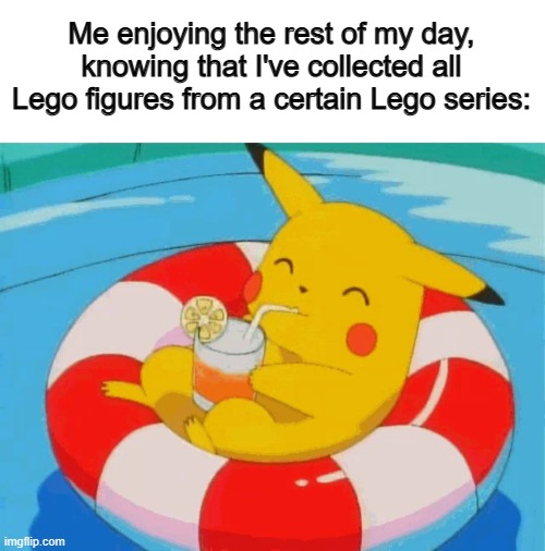 This is me with the Minecraft series :] | Me enjoying the rest of my day, knowing that I've collected all Lego figures from a certain Lego series: | image tagged in pool pikachu | made w/ Imgflip meme maker
